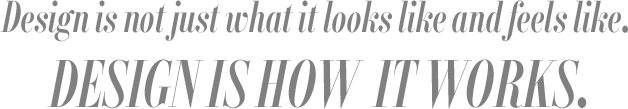 Design is not just what it looks like and feels like.DESIGN IS HOW  IT WORKS.