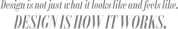 Design is not just what it looks like and feels like.DESIGN IS HOW  IT WORKS.